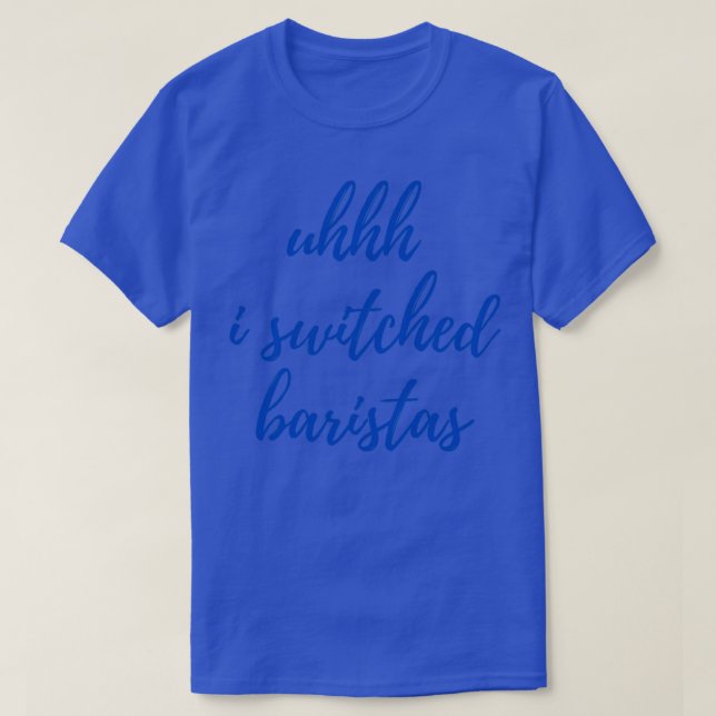 uhhh i switched baristas 20 T-Shirt (Design Front)