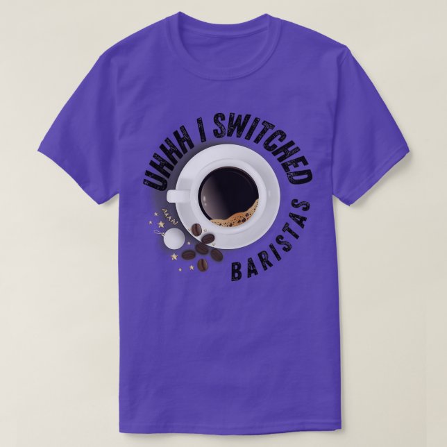 Uhhh I Switched Baristas Shirt Funny Meme (Design Front)