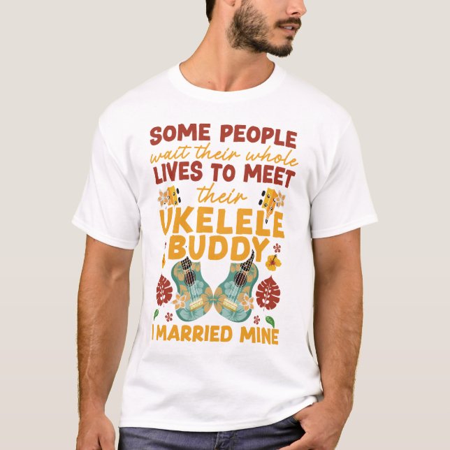 Ukulele Some People Wait Their Whole Lives To Meet T-Shirt (Front)