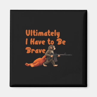 Ultimately I Have To Be Brave Funny Monkey  Magnet