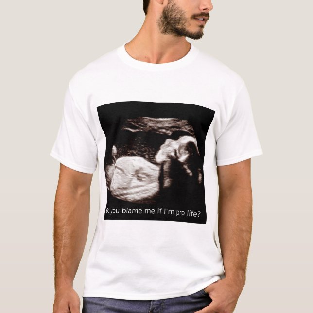 Ultrasound Abortion: Blame me if I am pro life? T-Shirt (Front)