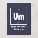 Um Element of Confusion Chemestry Funny Postcard<br><div class="desc">Um Element of Confusion Chemistry Funny This is a great gift for the Chemistry teacher or Chemistry lover in your life. Anyone you know who has studied the Periodic Table of Elements will appreciate this joke. This science style dad joke is sarcastic in a simple black and white design and...</div>