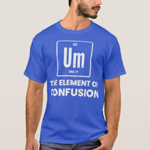 Um Element Of Confusion Chemist Periodic able Chem T-Shirt
