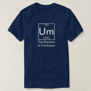 Um: The Element of Confusion Funny Chemistry T-Shi T-Shirt