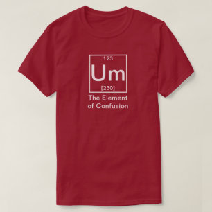 Um: The Element of Confusion Funny Chemistry T-Shi T-Shirt