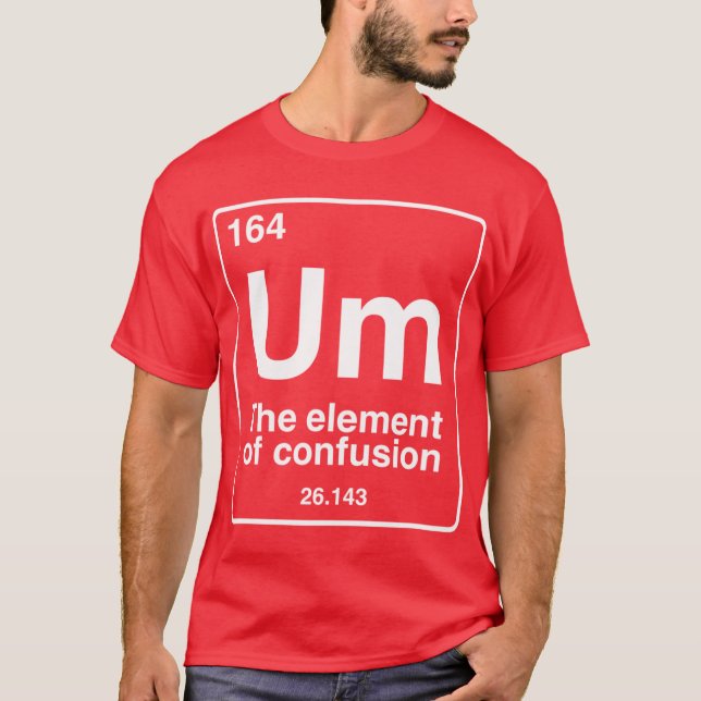 Um the element of confusion funny periodic table c T-Shirt (Front)