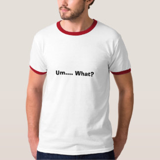 Um.... What? T-Shirt