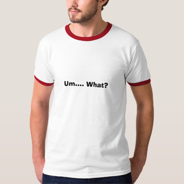 Um.... What? T-Shirt (Front)