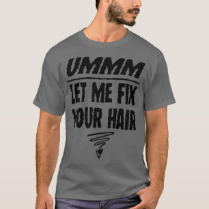 Ummm Let Me Fix Your Hair Hair Stylist Hair Stylis T-Shirt