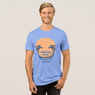 Under The Palms Is My Kind Of Paradise Tri-Blend Shirt