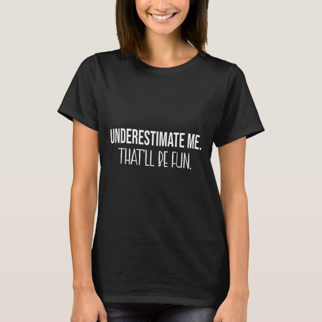 Underestimate Me Thatll Be Fun Funny Quote  T-Shirt (Front)