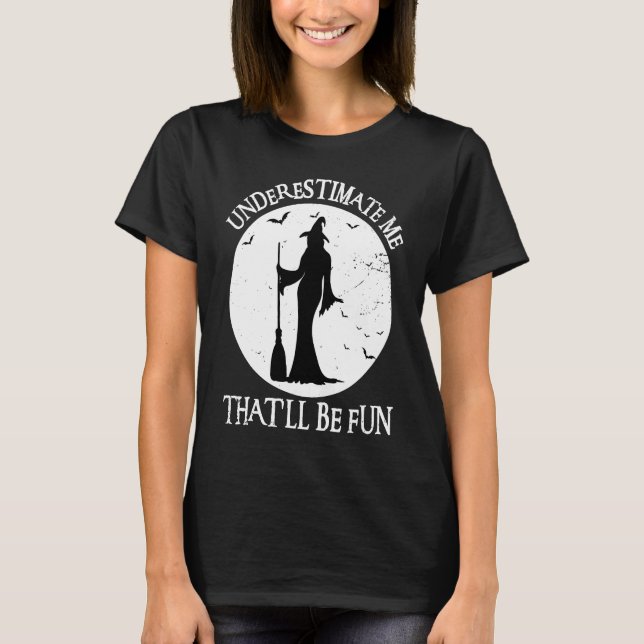 Underestimate Me That'll Be Fun Witch Halloween T-Shirt (Front)