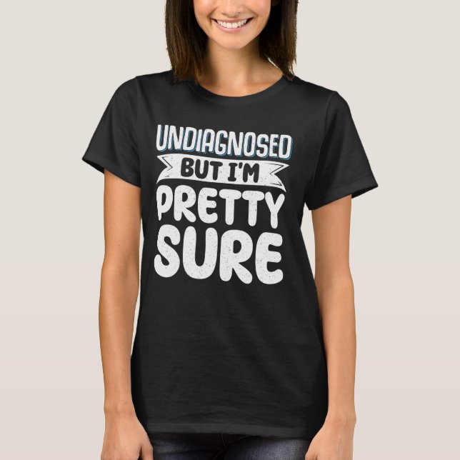 Undiagnosed But I'm Pretty Sure T-Shirt (Front)