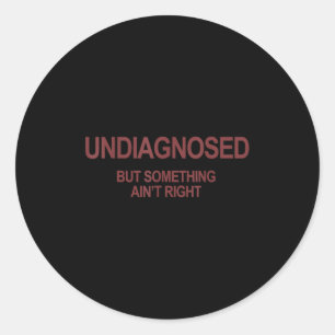 Undiagnosed But Soing Ain't Right Funny Humor (on  Classic Round Sticker