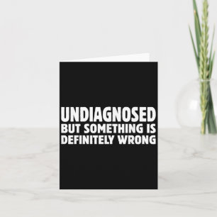 Undiagnosed But Soing Is Definitely Wrong Humour Q Card