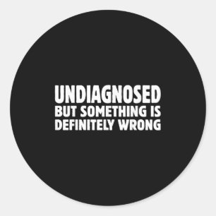 Undiagnosed But Soing Is Definitely Wrong Humour Q Classic Round Sticker