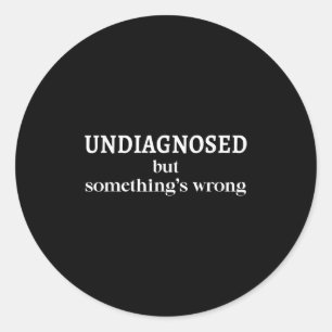 Undiagnosed But Soing's Wrong Funny Humor Sarcasm  Classic Round Sticker