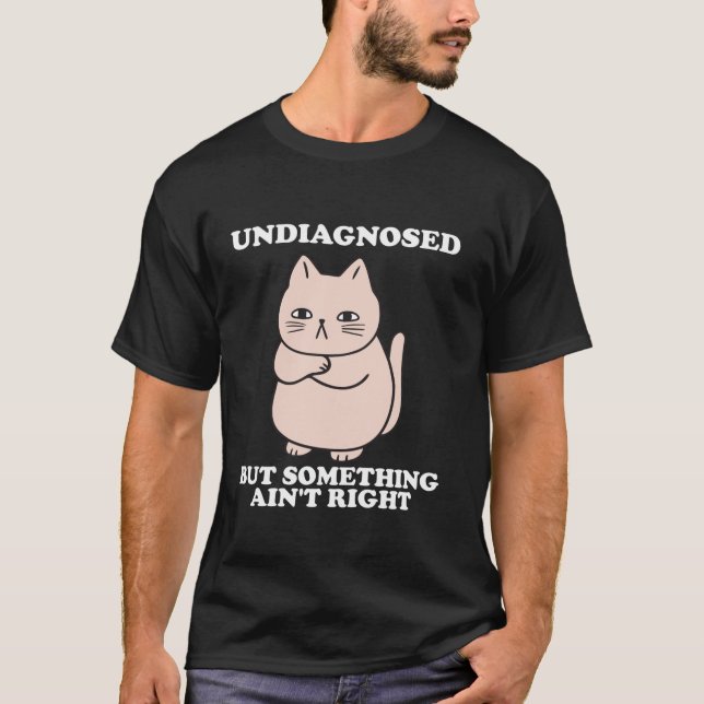 Undiagnosed But Something Ain t Right Funny cat T-Shirt (Front)
