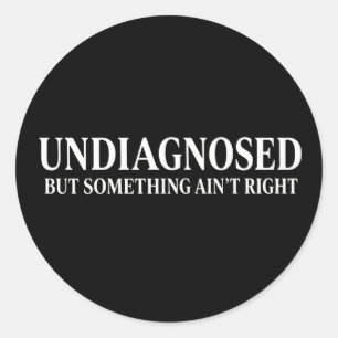 Undiagnosed But Something Ain’t Right, Funny  Classic Round Sticker
