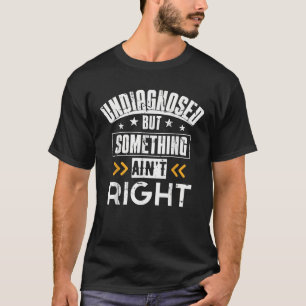Undiagnosed But Something Ain t Right Men Women T-Shirt