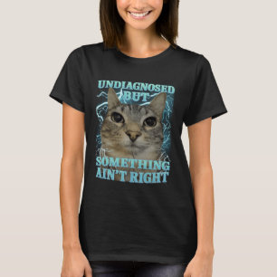 Undiagnosed But Something Ain't Right Cat Meme Fun T-Shirt