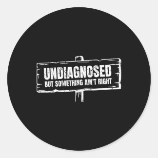 Undiagnosed But Something Ain't Right Funny Mental Classic Round Sticker