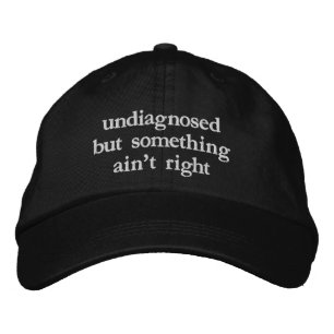 Undiagnosed But Something Aint Right Funny Quote Embroidered Hat