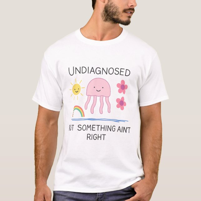 Undiagnosed But Something Ain't Right – Mental Hea T-Shirt (Front)