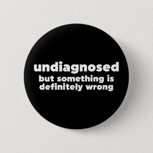 Undiagnosed But Something Is Definitely Wrong 6 Cm Round Badge