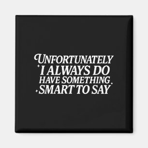 Unfortunately I Always Do Have Soing Smart To Say  Magnet