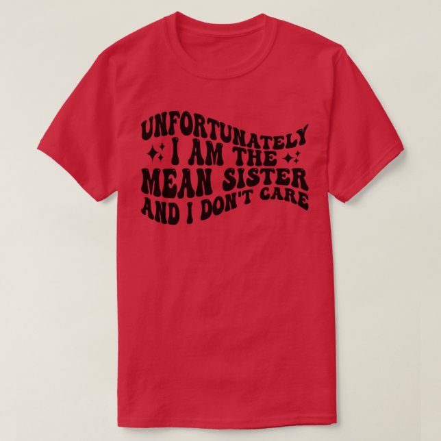 unfortunately i am the mean sister and i dont care T-Shirt (Design Front)