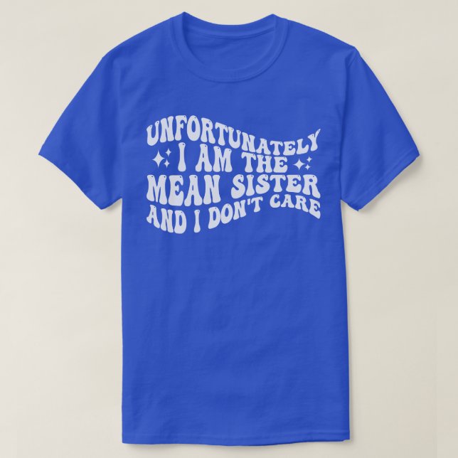 unfortunately i am the mean sister and i dont care T-Shirt (Design Front)