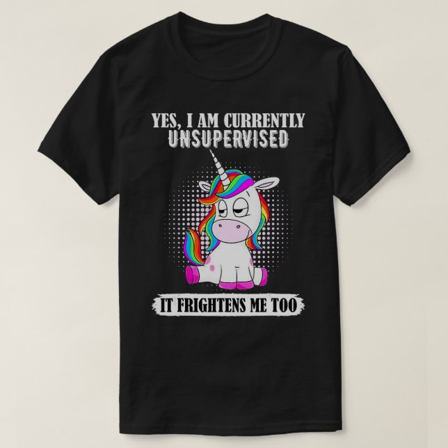 Unicorn Yes I'm Currently Unsupervised It Frighten T-Shirt (Design Front)