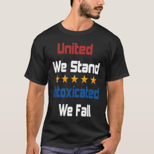 United We Stand Intoxicated We Fall Independence T-Shirt