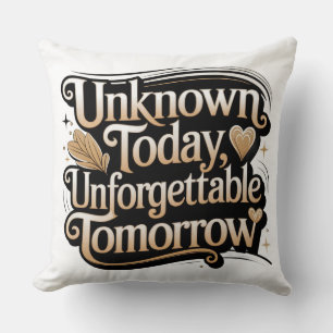 Unknown Today, Unforgettable Tomorrow Cushion