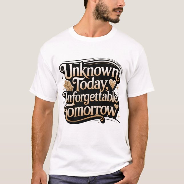 Unknown Today, Unforgettable Tomorrow T-Shirt (Front)