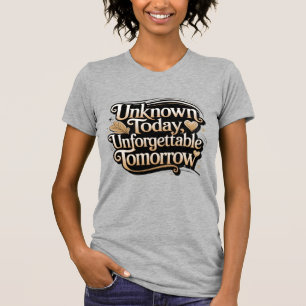Unknown Today, Unforgettable Tomorrow T-Shirt