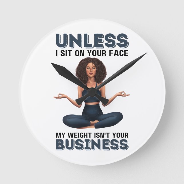 Unless I Sit On Your Face, My Weight Isn't Your Bu Round Clock (Front)