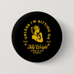 Unless Im Sitting On Your Face My Weight's Not 6 Cm Round Badge