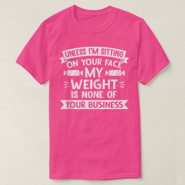 Unless I'm Sitting On Your Face My Weight Funny Qu T-Shirt (Design Front)