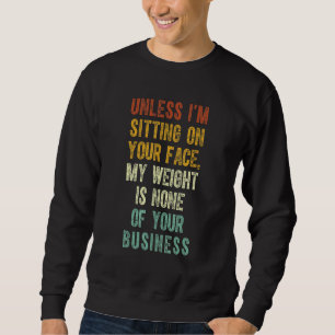 Unless I'm Sitting On Your Face My Weight Is None Sweatshirt