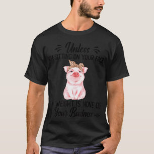 Unless i'm sitting on your face my weight is none  T-Shirt