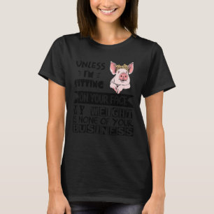 Unless Iu2019m Sitting On Your Face My Weight Is N T-Shirt