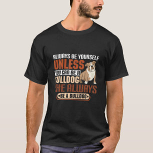 Unless You Can Be A Bulldog The Always Be A Bulldo T-Shirt
