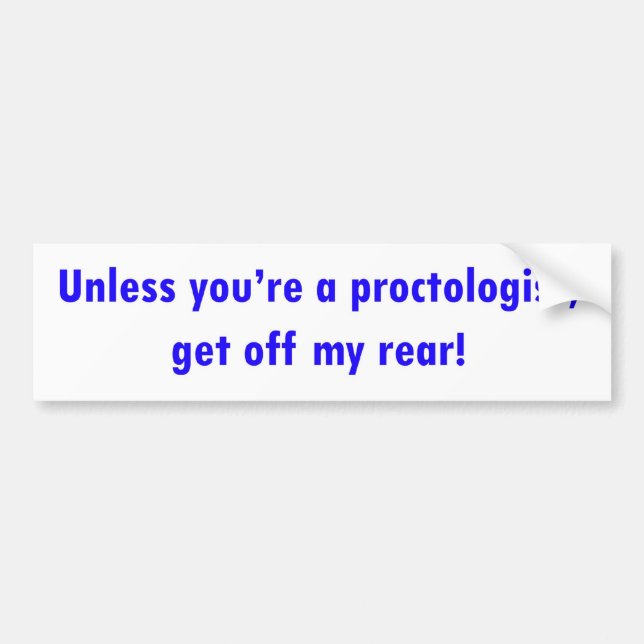 Unless you're a proctologist, get off my rear! bumper sticker (Front)