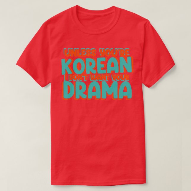 Unless Youre Korean I Dont Want Your Drama Funny K T-Shirt (Design Front)