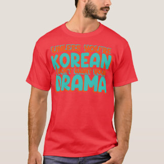 Unless Youre Korean I Dont Want Your Drama Funny K T-Shirt