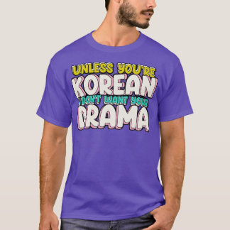 Unless Youre Korean I Dont Want Your Drama Funny K T-Shirt