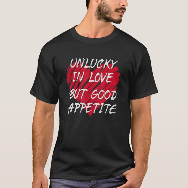 Unlucky In Love Good Appetite Relationship Status  T-Shirt (Front)