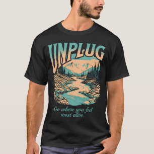 Unplug - Go Where You Feel Most Alive - Hiking T-Shirt